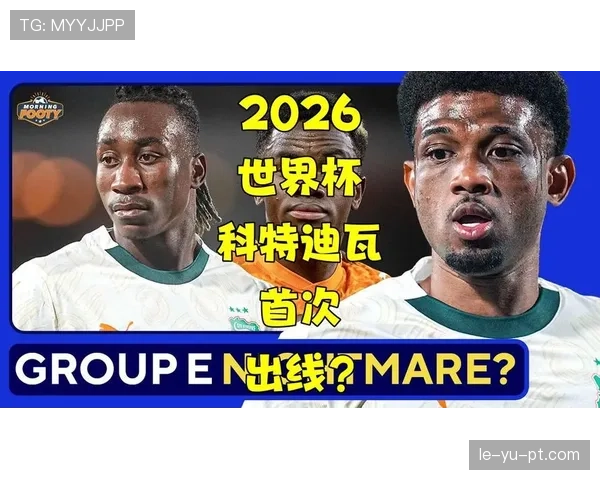 科特迪瓦2026世界杯阵容预测：非洲象能否重现黄金一代辉煌